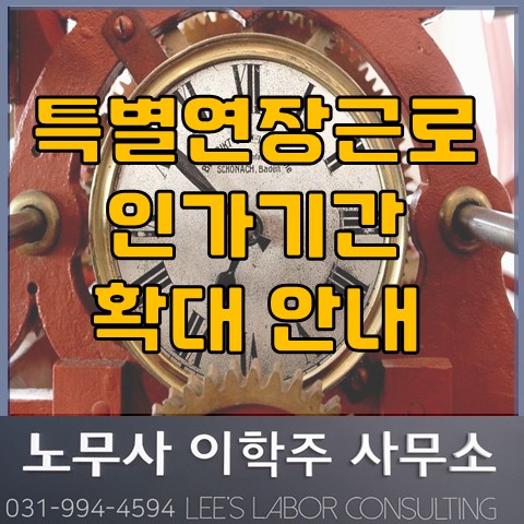 특별연장근로 인가제도 기간 확대 (고양노무사, 고양시노무사) 특별연장근로 인가제도 기간 확대 (고양노무사, 고양시노무사)