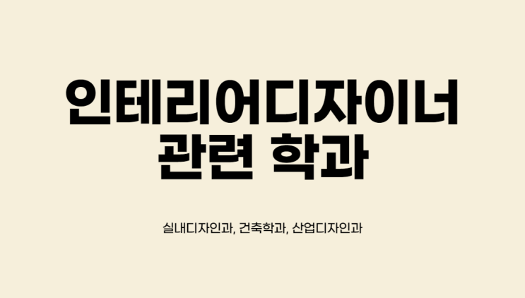  인테리어디자이너 관련 대학교 학과 : 실내디자인과, 건축학과, 산업디자인과