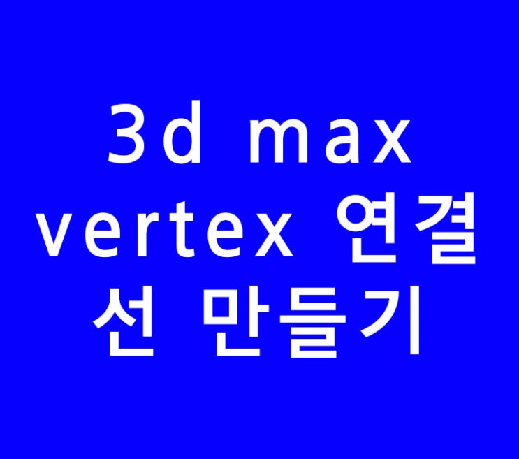 3ds max 3d맥스 숨은기능 vertex연결 선만들기