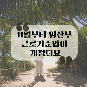  11월부터 근로기준법에 임산부 보호규정이 추가되요