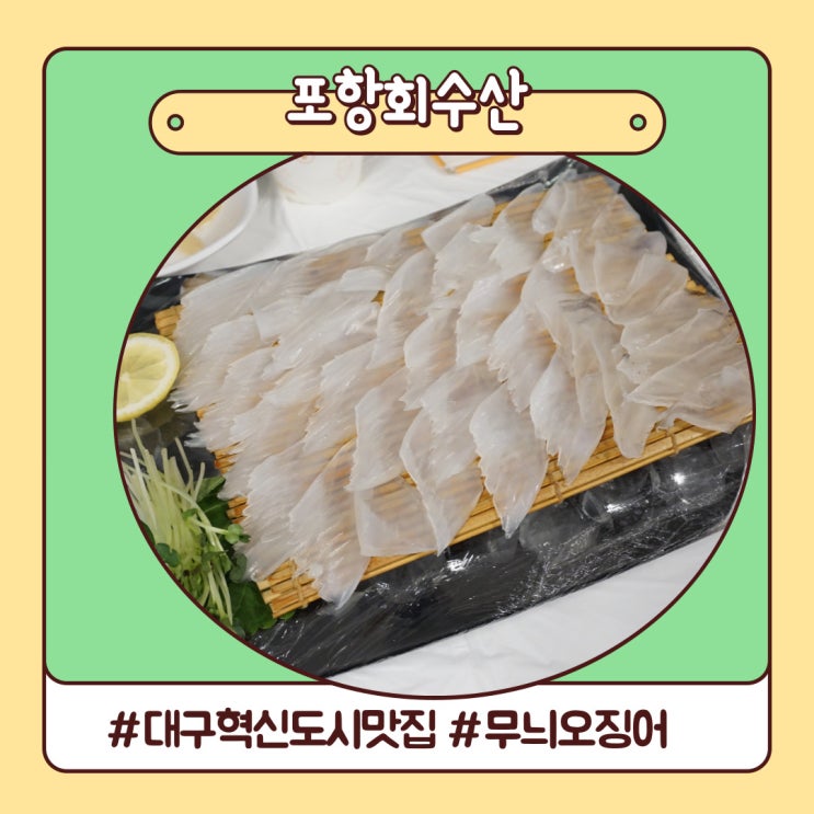 대구 혁신도시 맛집 무봤나? 무늬오징어 포항회수산 대구 혁신도시 맛집 무봤나? 무늬오징어 포항회수산