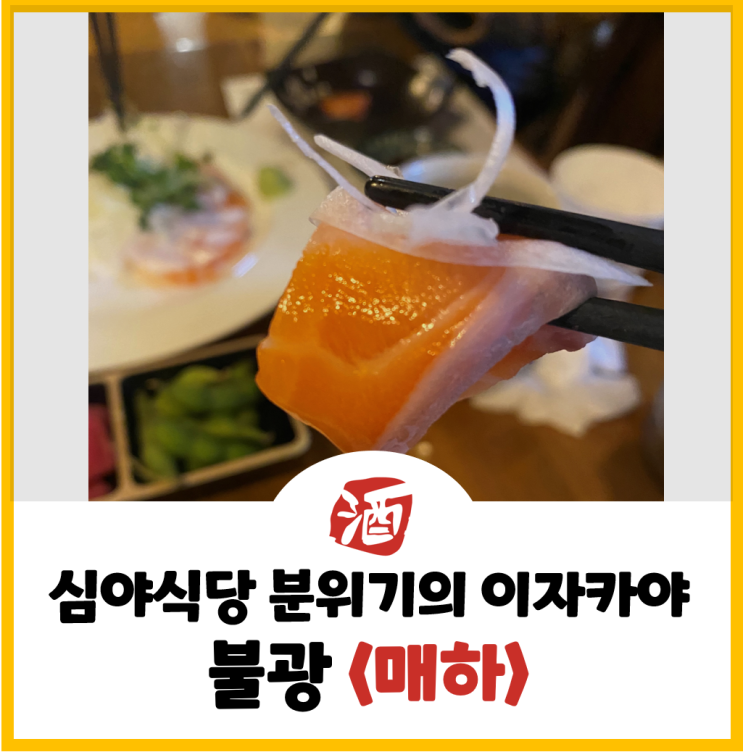  [불광동 맛집] 심야식당 분위기가 물씬 풍기는 불광역 이자카야 <매하>