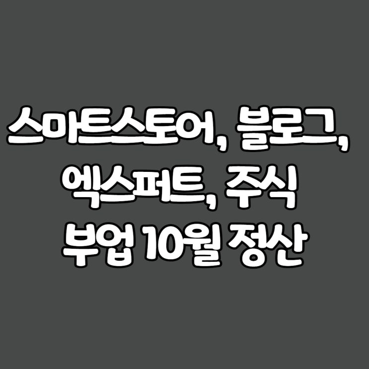  스마트스토어, 블로그, 엑스퍼트, 주식 부업 10월 정산
