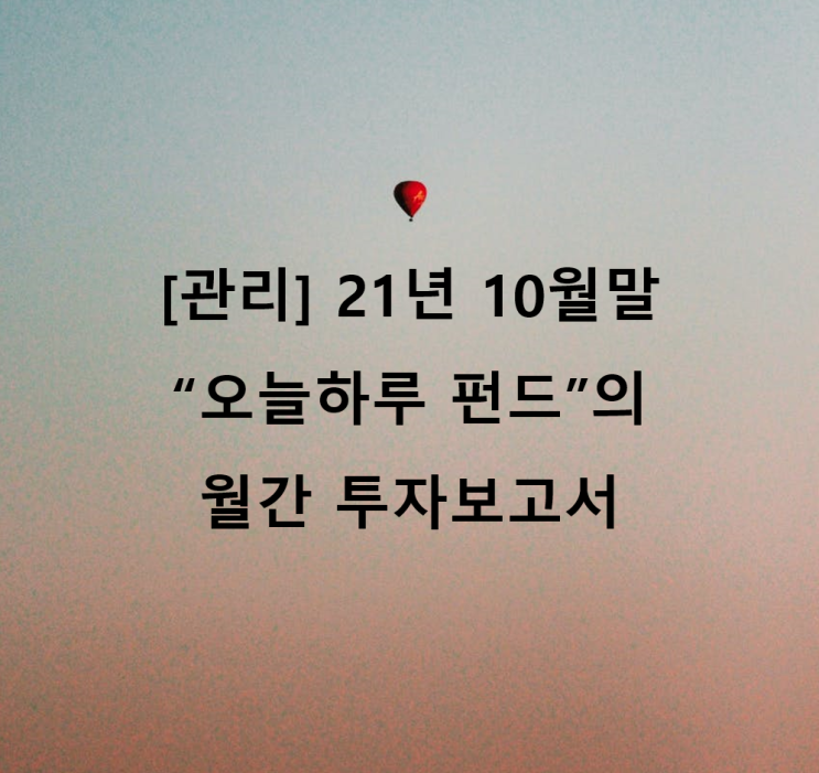  [관리] 21년 10월말 "오늘하루" 펀드의 월간 투자보고서