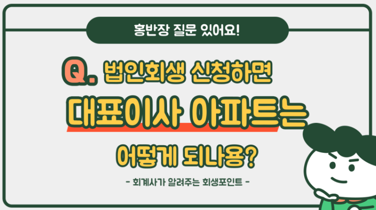 [회계사 홍반장] 법인회생 신청하면 대표이사 보증제공한 아파트는 어떻게 되나요?