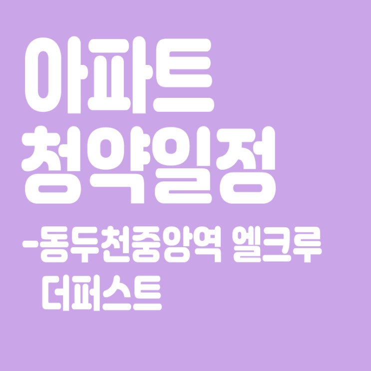  동두천중앙역 엘크루 더퍼스트 청약일정,분양일정,분양가,장점