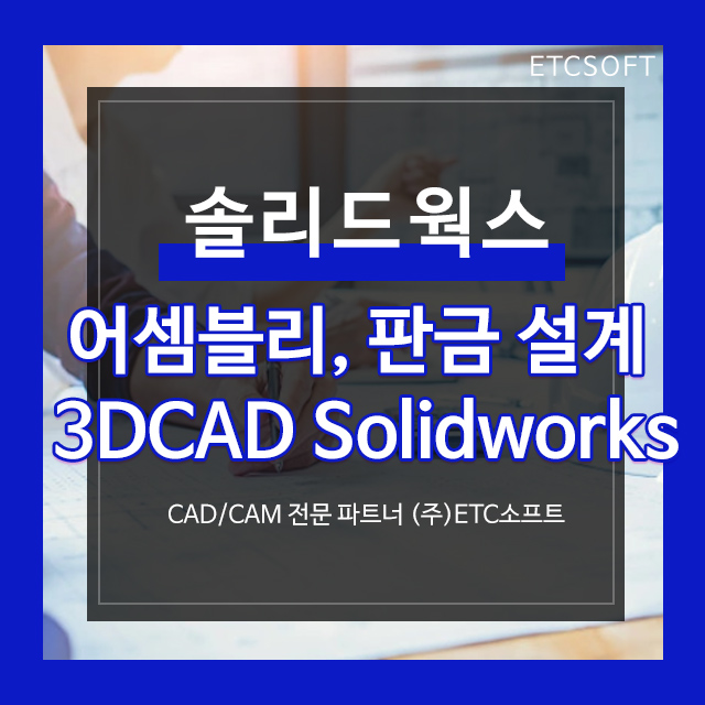 [솔리드웍스] 어셈블리, 판금설계를 위한 3D캐드