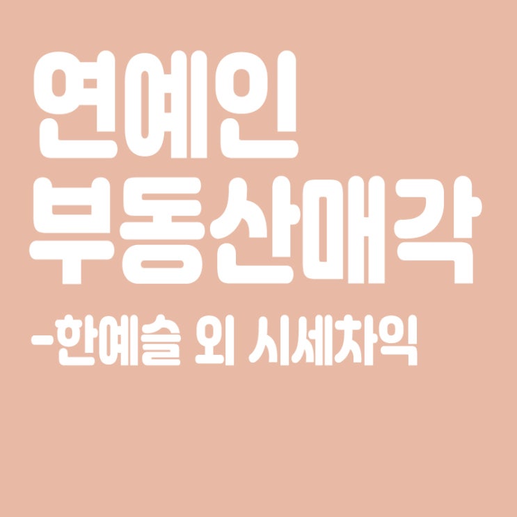  한예슬, 강남 꼬마빌딩 매각, 3년 만에 36억원 시세차익, 부동산 수익