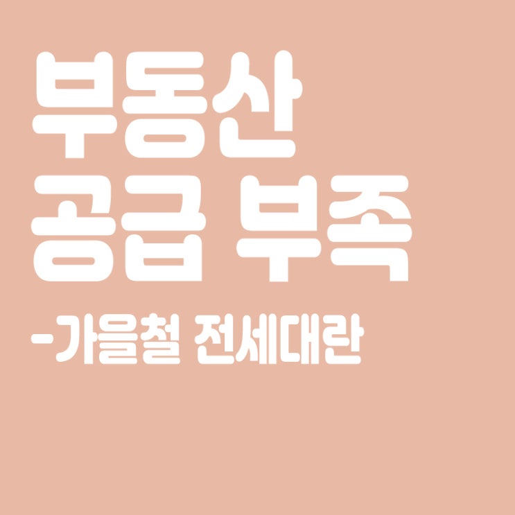  부동산 공급 부족, 가을 전세대란 우려, 미분양 증가 추세