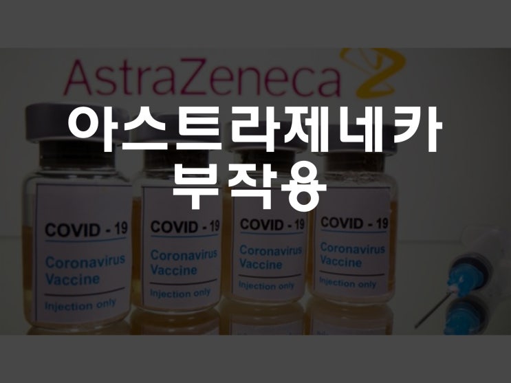  아스트라제네카 코로나 백신 부작용 총정리 (흔한, 드문, 기타부작용)