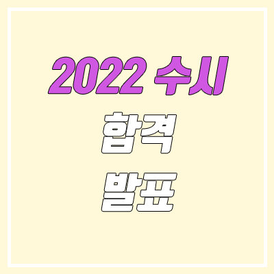 2022 수시 합격 발표 일정 (수시 1차 합격자 발표 / 4년제 대학교)