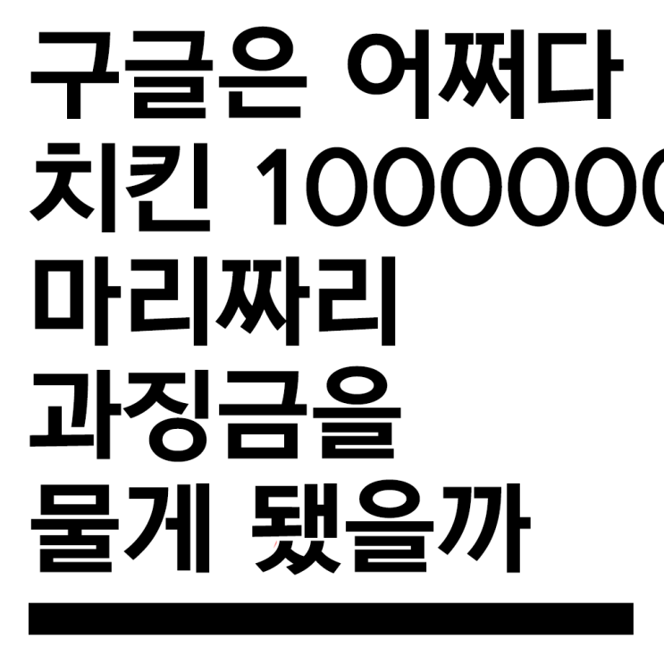 구글은 어쩌다 치킨 천만마리짜리 과징금을 물게 됐을까 (ft.빅테크 규제)