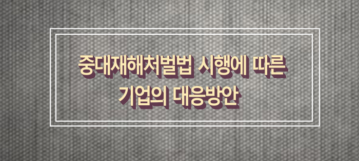중대재해처벌법 시행에 따른 기업의 대응방안(월간인사관리 2021.11.) 중대재해처벌법 시행에 따른 기업의 대응방안(월간인사관리 2021.11.)