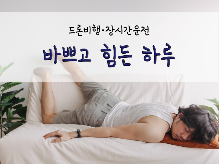 바쁘고 힘든 하루(드론비행·장거리운전)_211031