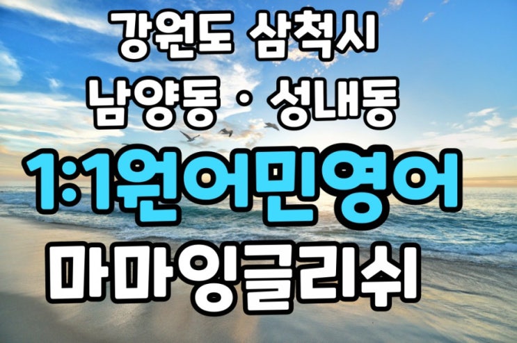  강원도 삼척【남양동·성내동】일대일원어민영어/화상영어/비대면영어【노곡면·가곡면·원덕읍·근덕면·도계읍】