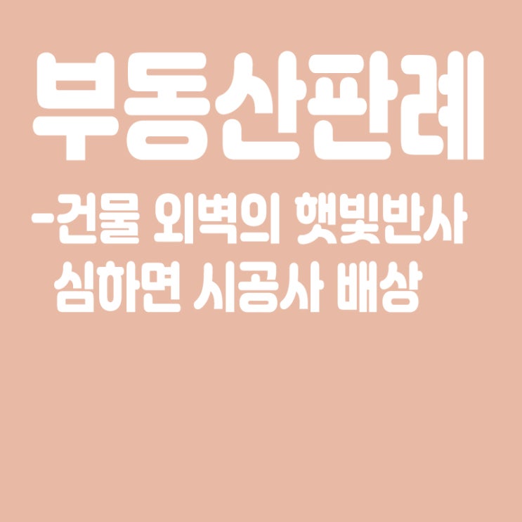  부동산판례 - 건물 외벽의 햇빛반사, 심하면 시공사 배상해야