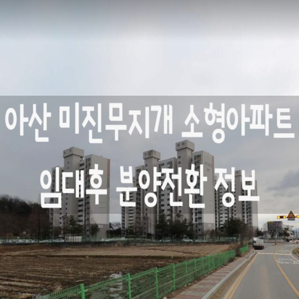  아산 미진무지개 공시지가 1억미만 소형아파트 임대후 분양전환 정보