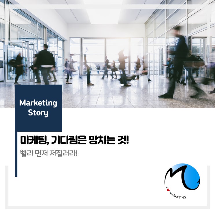  마케팅, 기다림은 망치는 것 : 빨리 먼저 질러라!