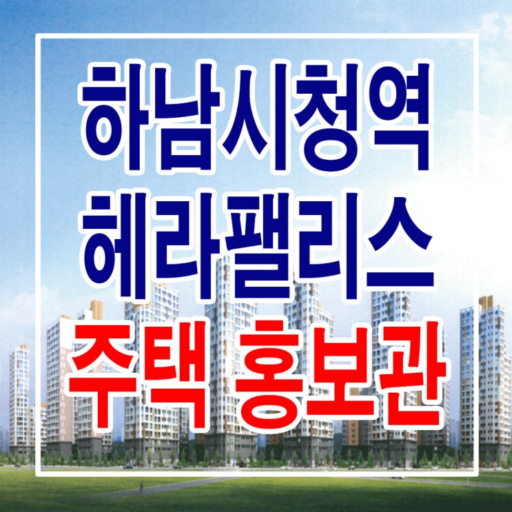  <경기 하남 지역주택조합> 하남 헤라팰리스 아파트 모델하우스 분양가 위치 타입 평면도 주택 홍보관