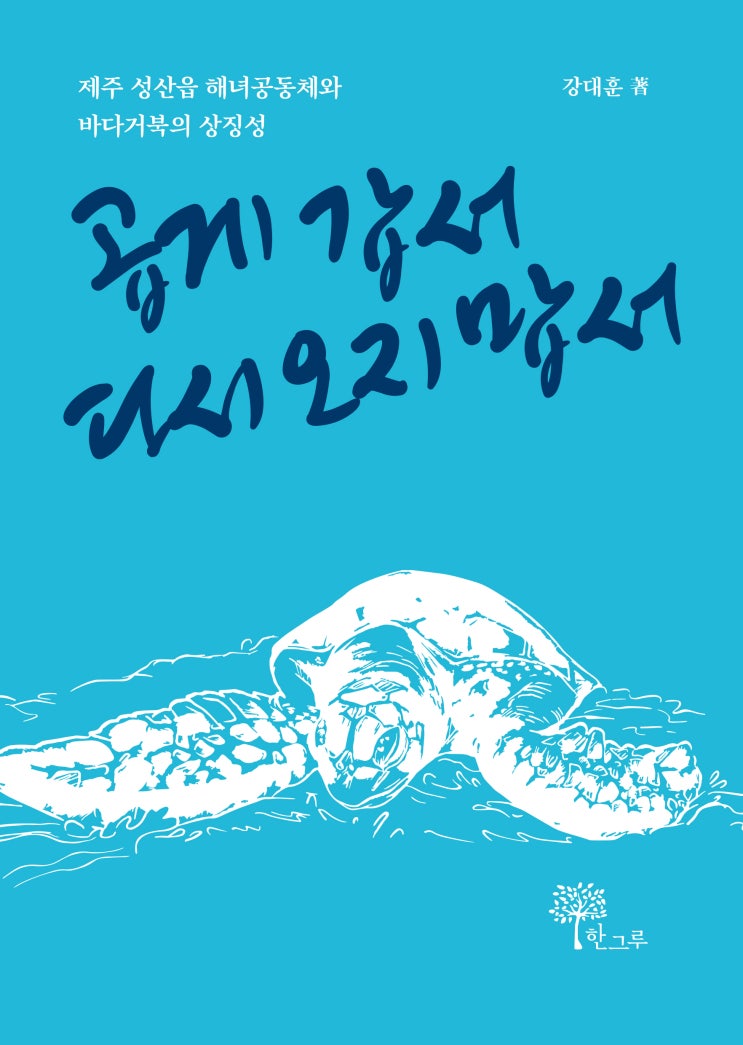  곱게 갑서 다시 오지 맙서 #강대훈 #제주 성산읍 해녀공동체와 바다거북의 상징성 #한그루