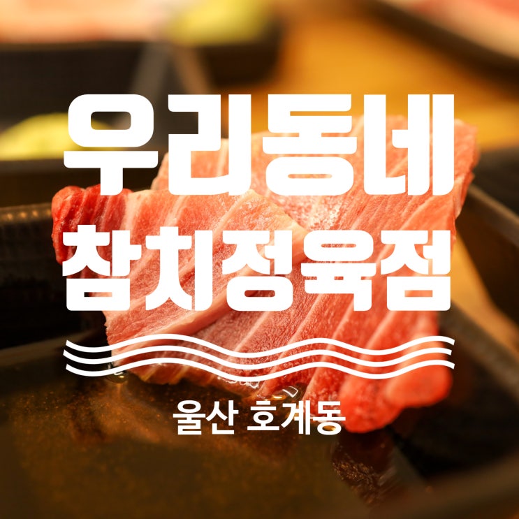  울산 호계 참치 맛집 우리동네참치정육점 호계매곡점