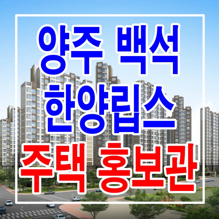  <경기 양주 지역주택조합> 양주 백석 한양립스 아파트 모델하우스 분양가 위치 타입 평면도 주택 홍보관