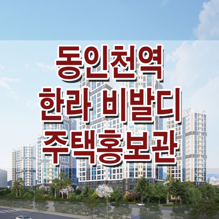 &lt;인천 동구 지역주택조합&gt; 동인천역 한라비발디 공급가 가격 화평동 지역 주택 조합 아파트 홍보관