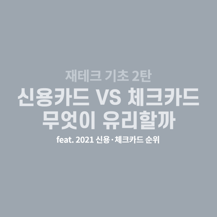  [재테크 기초 2탄] 신용카드 vs 체크카드, 무엇이 나에게 유리할까?(2021 신용/체크카드 순위)