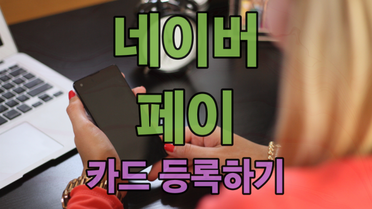  네이버 페이 카드 등록하는 방법 이대로만 하시면 쉬워요