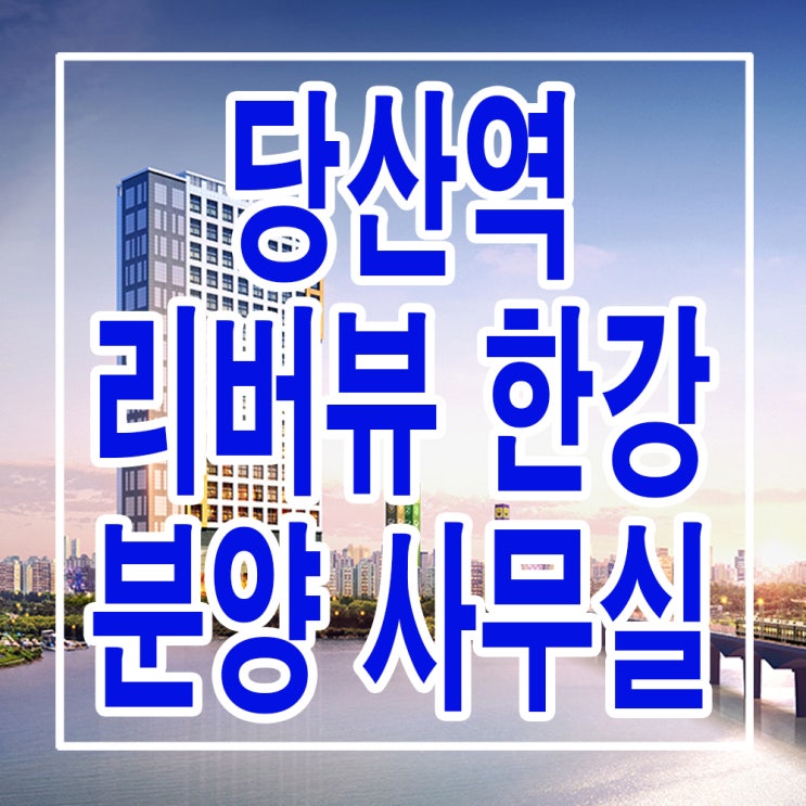 &lt;서울 영등포 오피스텔&gt; 당산역 리버뷰 한강 신축 오피스텔 분양가 위치 평면도 분양 사무실