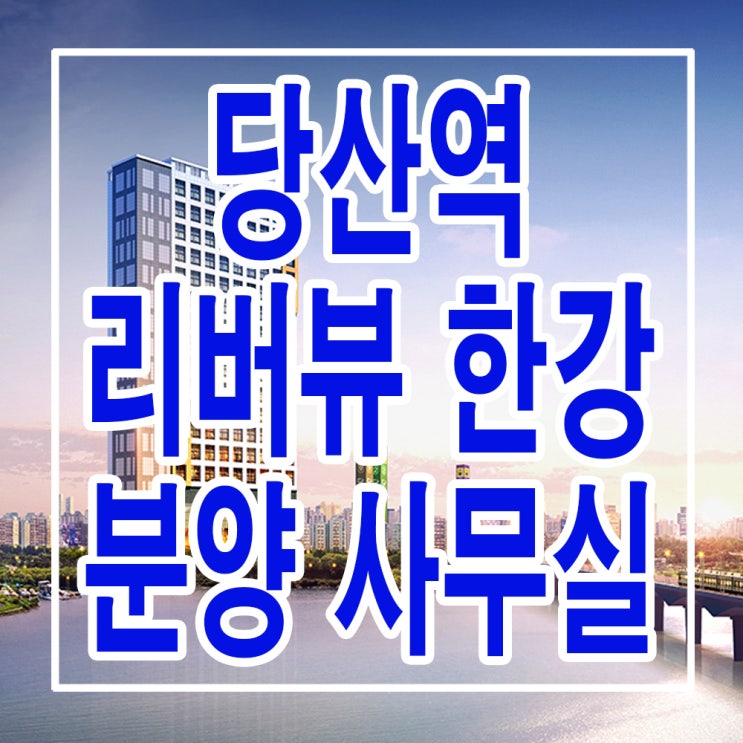  <서울 영등포 오피스텔> 당산역 리버뷰 한강 신축 오피스텔 분양가 위치 평면도 분양 사무실