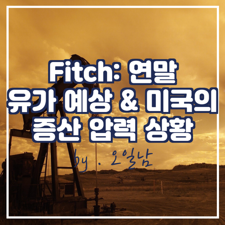  Fitch: 연말 유가 예상 & 미국의 증산 압력 상황