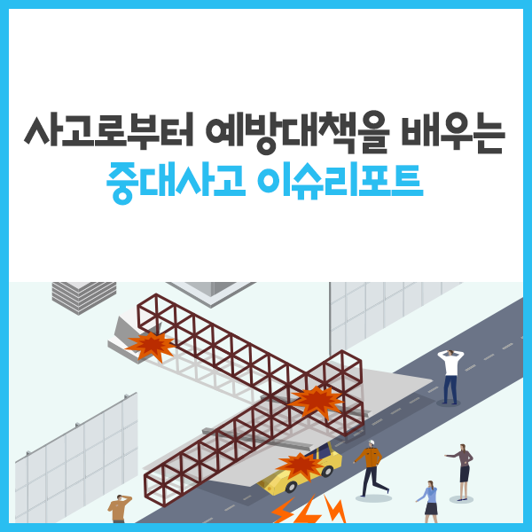  사고로부터 예방대책을 배우는 중대사고 이슈 리포트