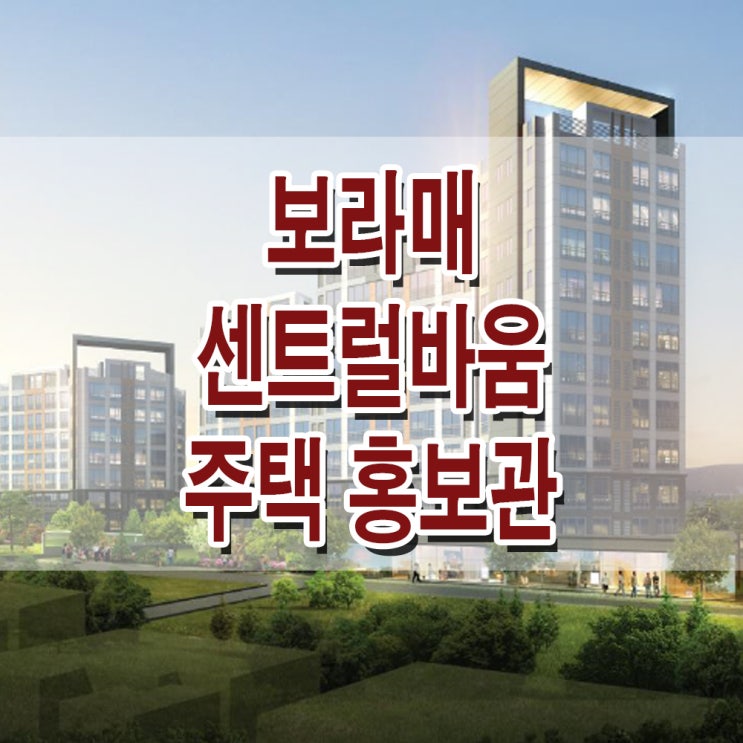 &lt;서울 동작 지역주택조합&gt; 보라매 센트럴바움 아파트 모델하우스 분양가 가격 위치 평면도 주택 홍보관