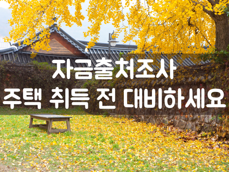  자금출처조사, 주택 취득 전 대비하세요