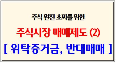 주식 완전 초짜를 위한 위한 주식시장 매매제도 (2탄: 위탁증거금, 미수발생, 반대매매): 대용증권, 미수동결계좌, 매매거래일, 매매거래시간