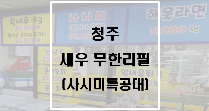  청주 사시미특공대 방문후기(새우 무한리필)