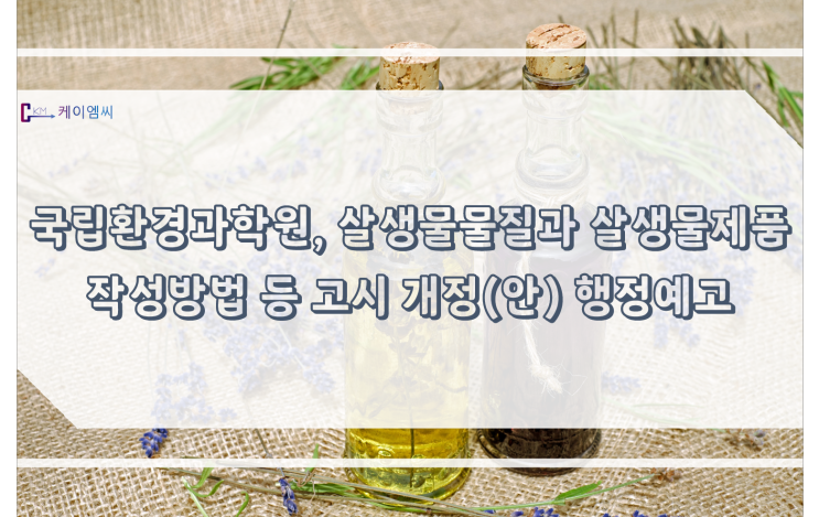  국립환경과학원, 「살생물물질과 살생물제품 승인신청자료의 작성 범위 및 작성방법 등에 관한 규정」 고시 개정(안) 행정예고