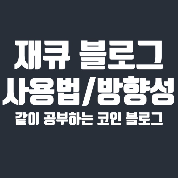  재큐 블로그 사용법과 방향성, 같이 공부하는 코인 블로그