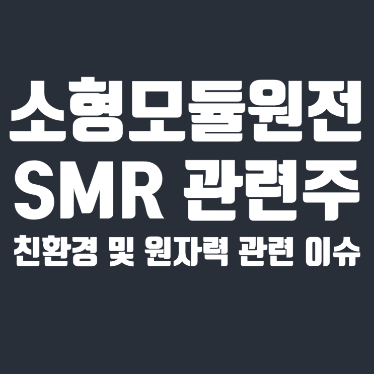  SMR 관련주 : 소형모듈원전 및 원자력 관련 이슈