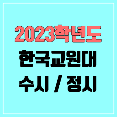 2023 한국교원대 수시, 정시 안내 2023 한국교원대 수시, 정시 안내