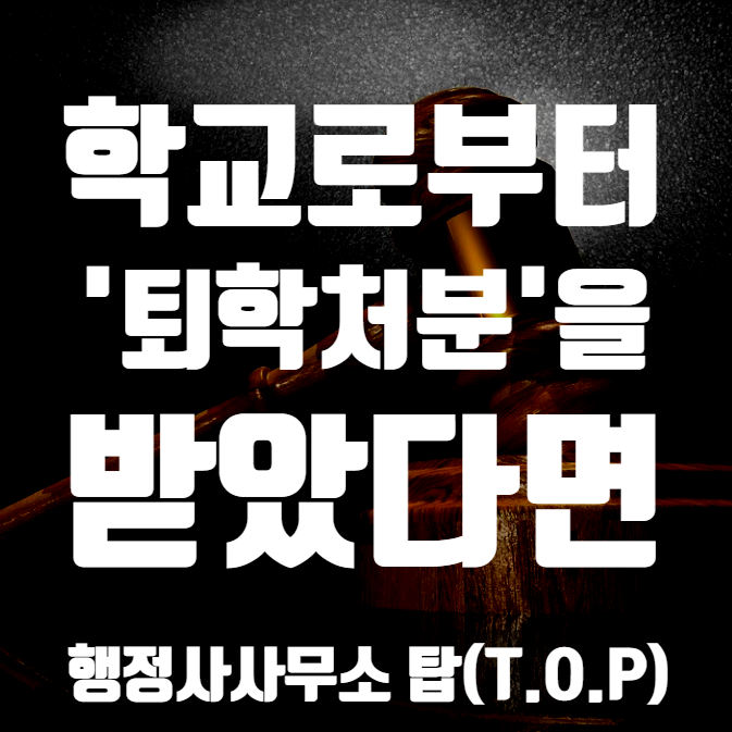  학교(선도위원회)로부터 징계(퇴학조치)를 받은 경우 / 학칙위반 / 교권침해 / 무단조퇴결석 / 조치미이수  [행정사사무소 탑(T.O.P)]