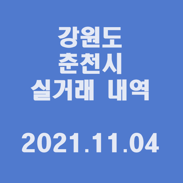 강원도 춘천시 실거래 내역 / 2021.11.04