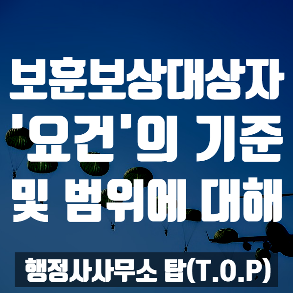  보훈보상대상자 요건의 기준 및 범위 [행정사사무소 탑(T.O.P)]