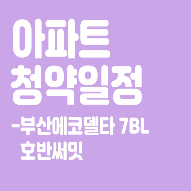  부산에코델타 7BL 호반써밋 청약일정,분양일정,분양가,장점