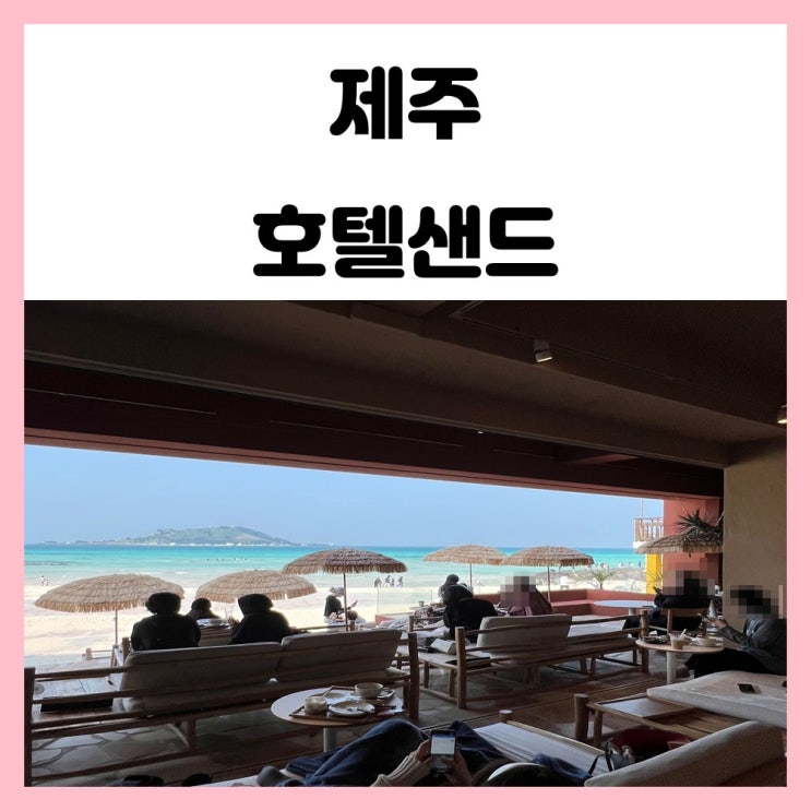 제주도 호텔샌드 협재해수욕장 카페 평일 방문 솔직 후기 제주도 호텔샌드 협재해수욕장 카페 평일 방문 솔직 후기