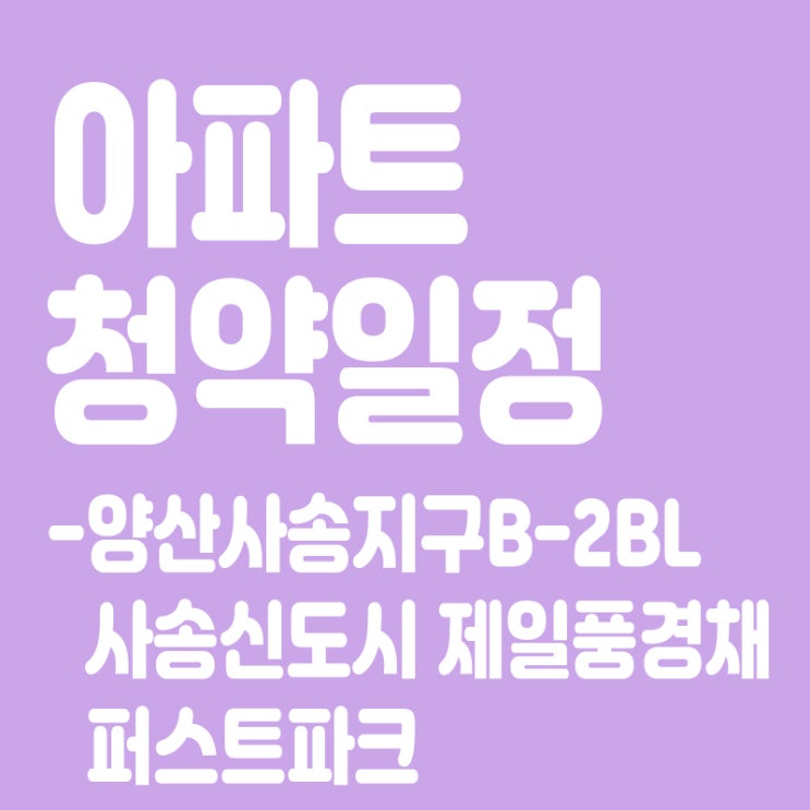  양산사송지구B-2BL 사송신도시 제일풍경채 퍼스트파크 청약일정,분양일정,분양가,장점