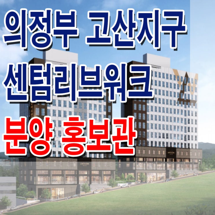  <경기 의정부 라이브 오피스> 의정부 고산 센텀리브워크 업무시설 모델하우스 분양가 위치 섹션 오피스 분양 홍보관
