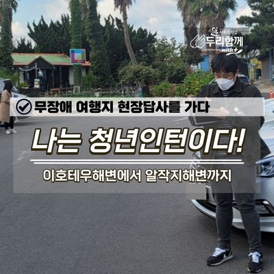  나는 청년인턴이다! 무장애 여행지 현장답사를 가다