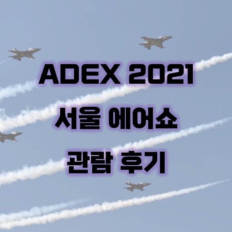 서울 ADEX2021 관람 후기 / 에어쇼 / 블랙이글스 / 세계3대에어쇼 / 2021adex / 서울adex2021 / adex2021주차 / 성남에어쇼 / 서울에어쇼